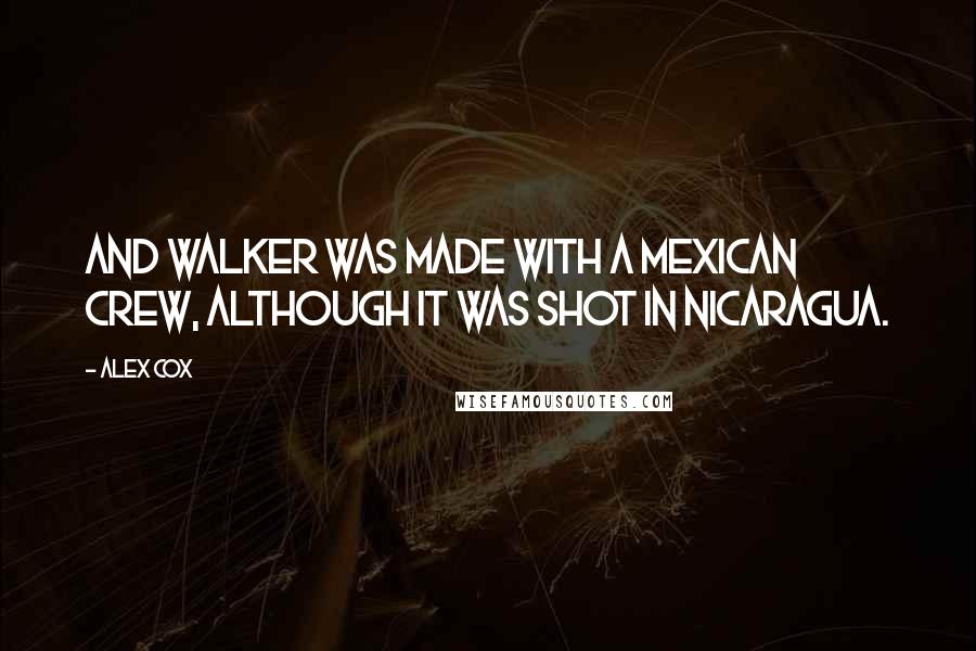 Alex Cox Quotes: And Walker was made with a Mexican crew, although it was shot in Nicaragua.