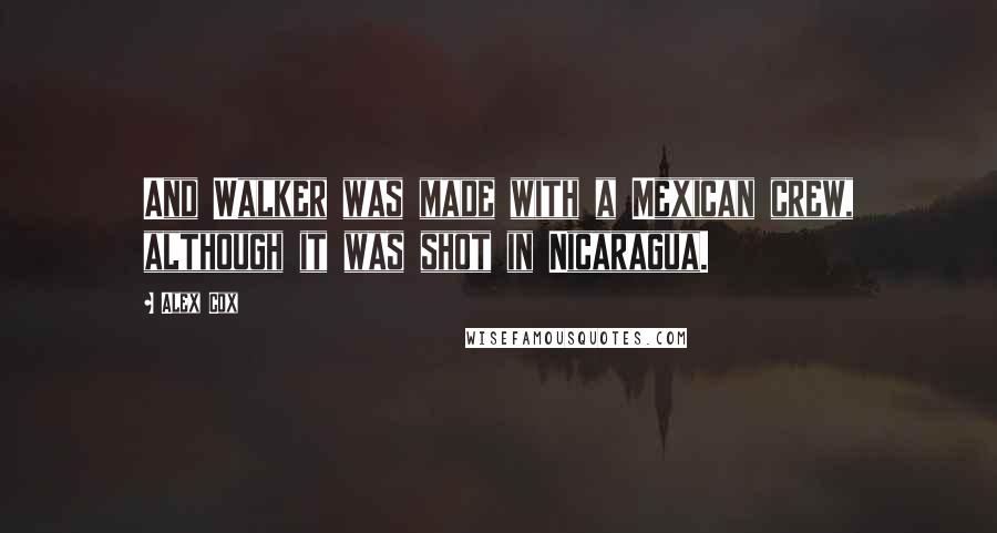 Alex Cox Quotes: And Walker was made with a Mexican crew, although it was shot in Nicaragua.