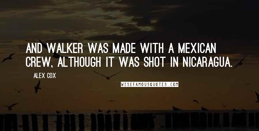 Alex Cox Quotes: And Walker was made with a Mexican crew, although it was shot in Nicaragua.