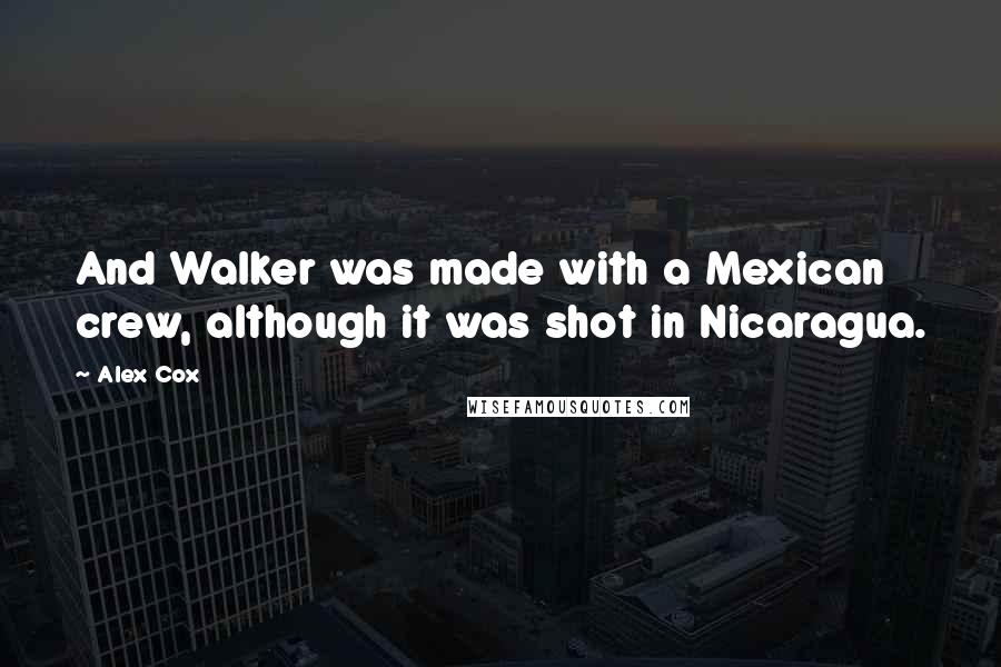 Alex Cox Quotes: And Walker was made with a Mexican crew, although it was shot in Nicaragua.