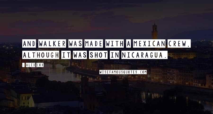 Alex Cox Quotes: And Walker was made with a Mexican crew, although it was shot in Nicaragua.