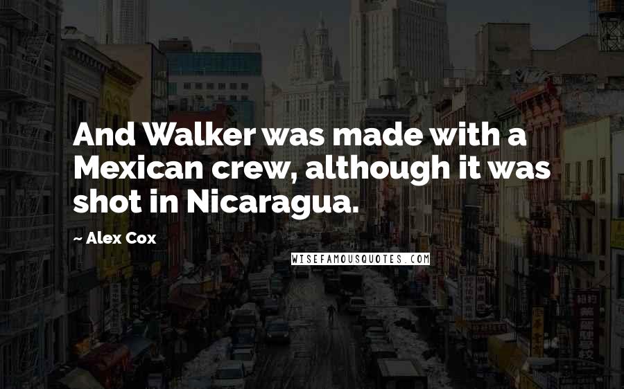 Alex Cox Quotes: And Walker was made with a Mexican crew, although it was shot in Nicaragua.