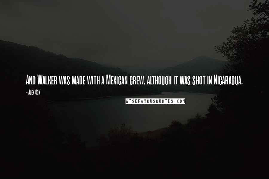 Alex Cox Quotes: And Walker was made with a Mexican crew, although it was shot in Nicaragua.