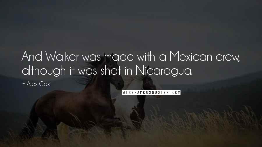 Alex Cox Quotes: And Walker was made with a Mexican crew, although it was shot in Nicaragua.