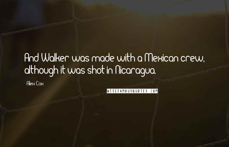 Alex Cox Quotes: And Walker was made with a Mexican crew, although it was shot in Nicaragua.