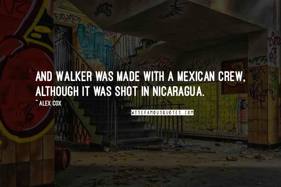 Alex Cox Quotes: And Walker was made with a Mexican crew, although it was shot in Nicaragua.