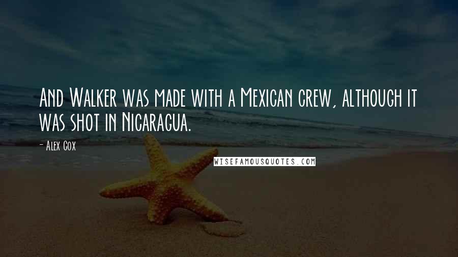 Alex Cox Quotes: And Walker was made with a Mexican crew, although it was shot in Nicaragua.