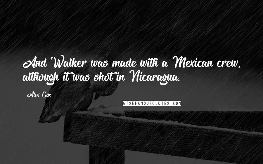 Alex Cox Quotes: And Walker was made with a Mexican crew, although it was shot in Nicaragua.