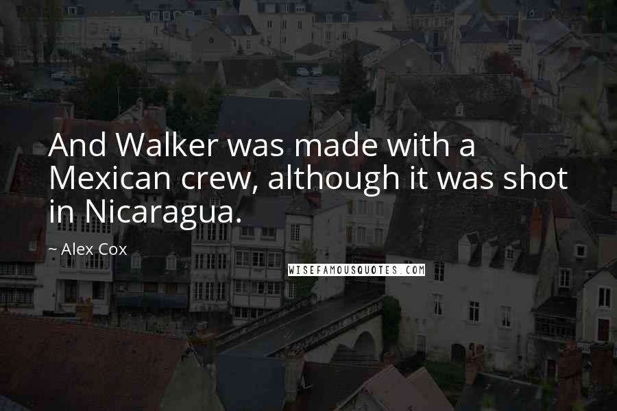 Alex Cox Quotes: And Walker was made with a Mexican crew, although it was shot in Nicaragua.