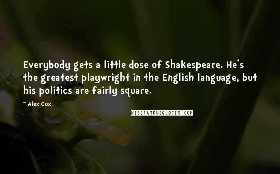 Alex Cox Quotes: Everybody gets a little dose of Shakespeare. He's the greatest playwright in the English language, but his politics are fairly square.