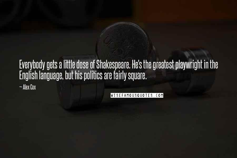 Alex Cox Quotes: Everybody gets a little dose of Shakespeare. He's the greatest playwright in the English language, but his politics are fairly square.