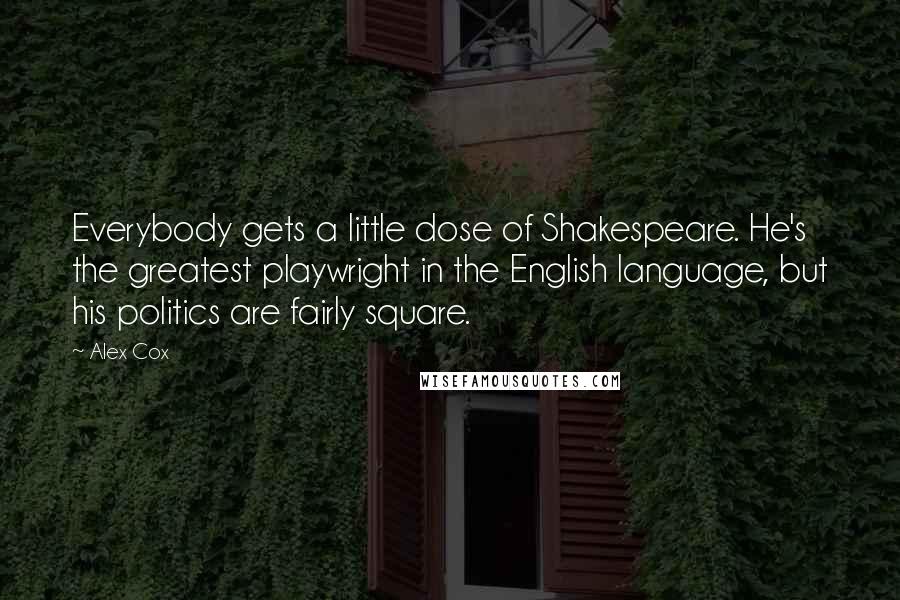 Alex Cox Quotes: Everybody gets a little dose of Shakespeare. He's the greatest playwright in the English language, but his politics are fairly square.