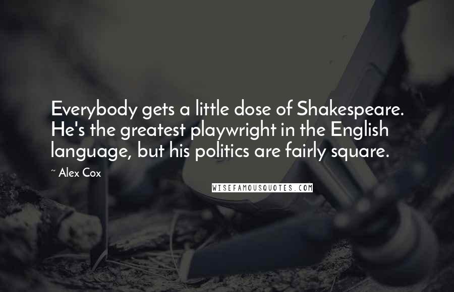 Alex Cox Quotes: Everybody gets a little dose of Shakespeare. He's the greatest playwright in the English language, but his politics are fairly square.