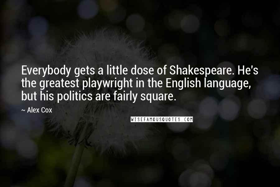 Alex Cox Quotes: Everybody gets a little dose of Shakespeare. He's the greatest playwright in the English language, but his politics are fairly square.