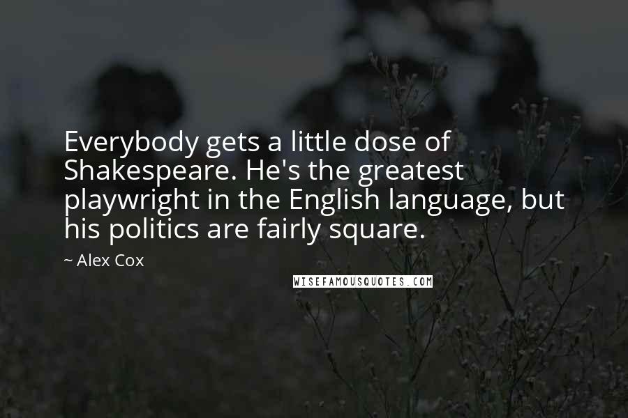 Alex Cox Quotes: Everybody gets a little dose of Shakespeare. He's the greatest playwright in the English language, but his politics are fairly square.