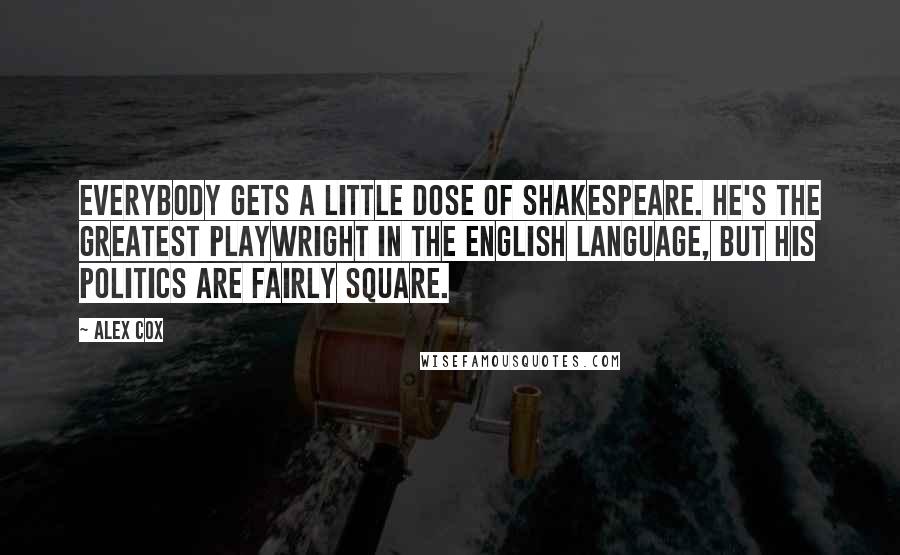 Alex Cox Quotes: Everybody gets a little dose of Shakespeare. He's the greatest playwright in the English language, but his politics are fairly square.