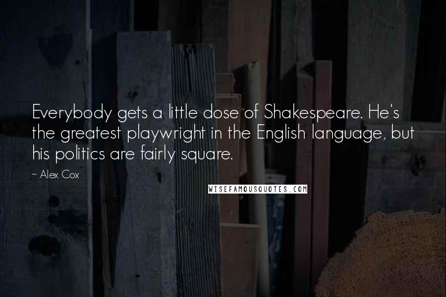 Alex Cox Quotes: Everybody gets a little dose of Shakespeare. He's the greatest playwright in the English language, but his politics are fairly square.