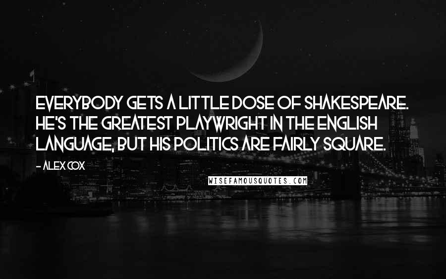 Alex Cox Quotes: Everybody gets a little dose of Shakespeare. He's the greatest playwright in the English language, but his politics are fairly square.