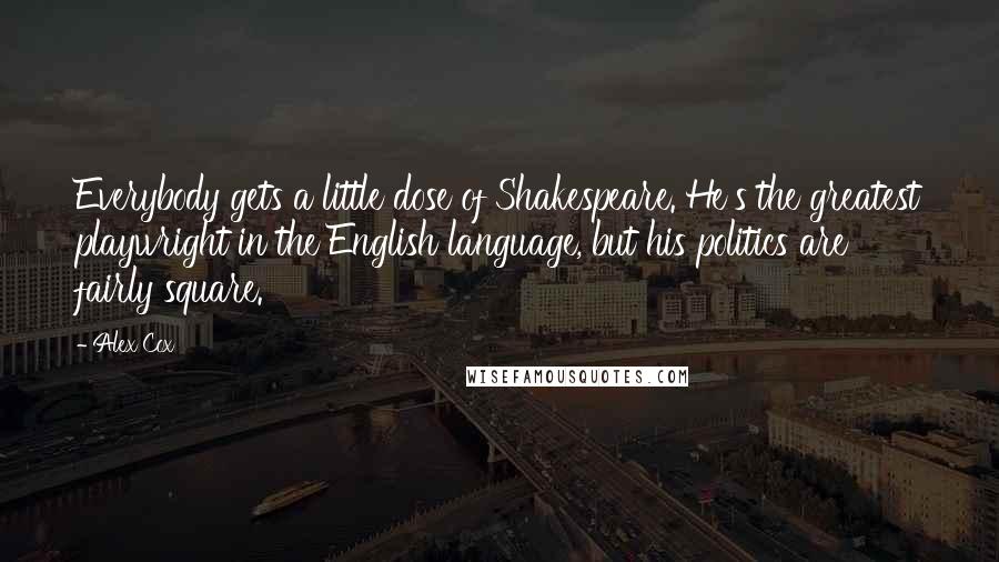 Alex Cox Quotes: Everybody gets a little dose of Shakespeare. He's the greatest playwright in the English language, but his politics are fairly square.