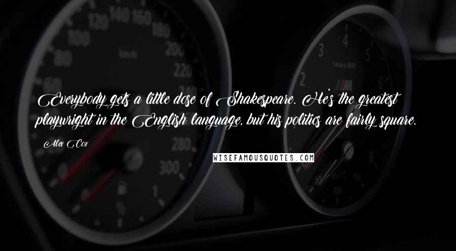 Alex Cox Quotes: Everybody gets a little dose of Shakespeare. He's the greatest playwright in the English language, but his politics are fairly square.