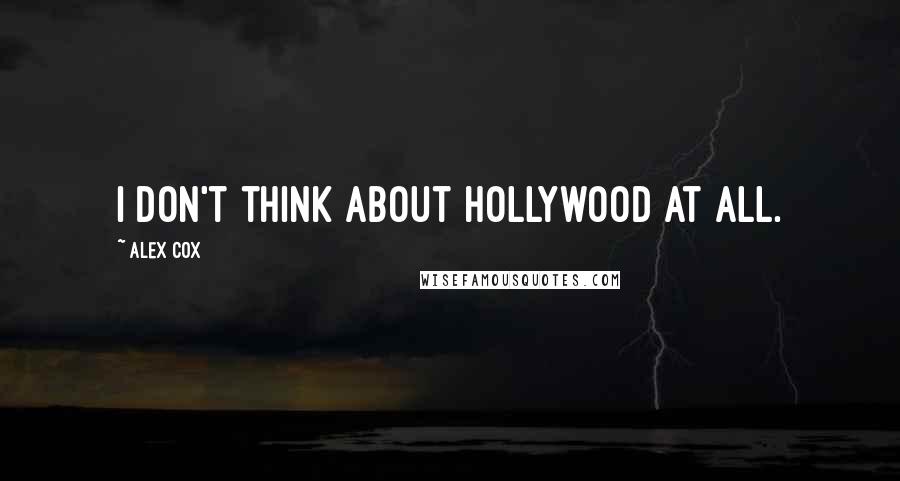 Alex Cox Quotes: I don't think about Hollywood at all.