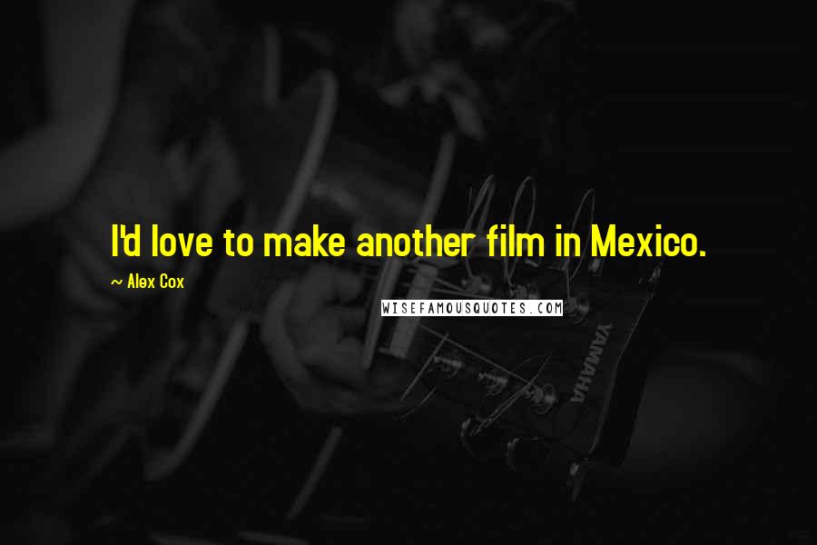 Alex Cox Quotes: I'd love to make another film in Mexico.