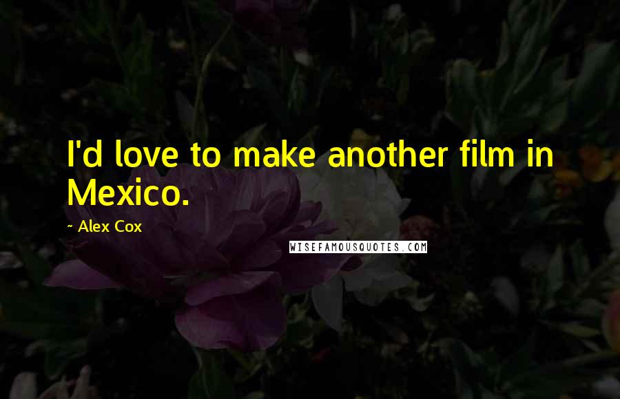 Alex Cox Quotes: I'd love to make another film in Mexico.