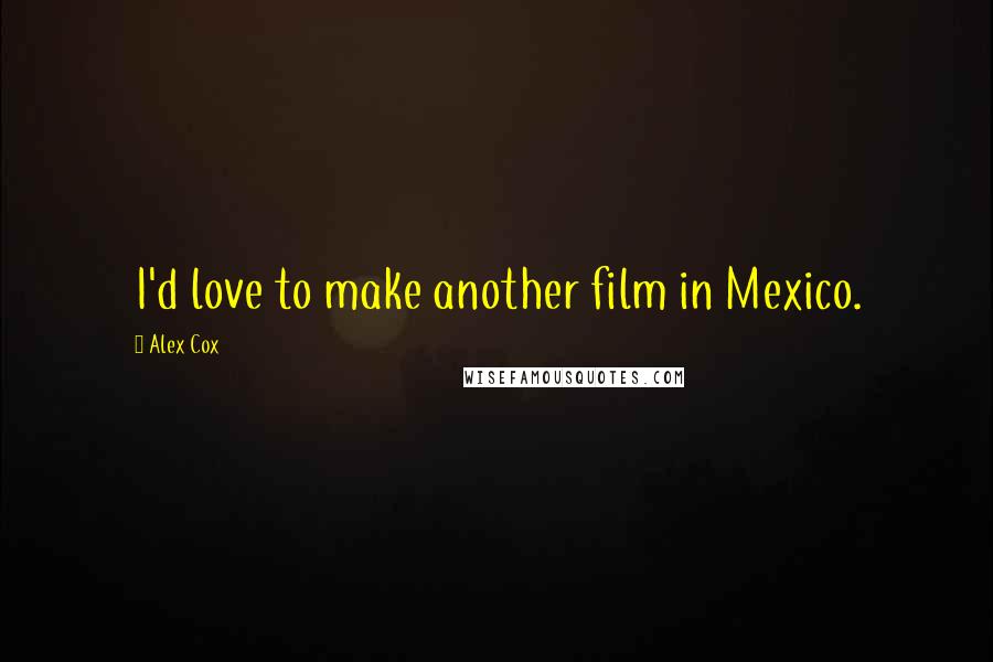 Alex Cox Quotes: I'd love to make another film in Mexico.