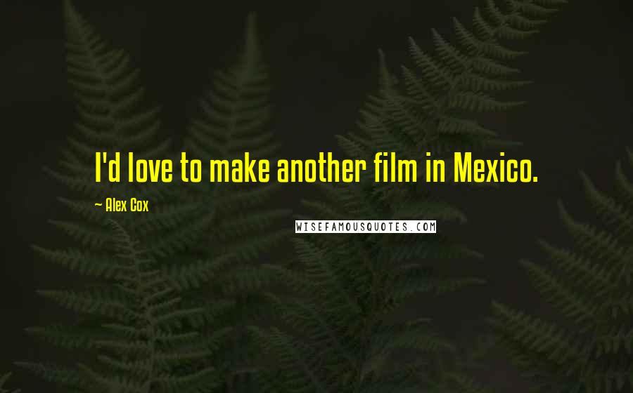 Alex Cox Quotes: I'd love to make another film in Mexico.