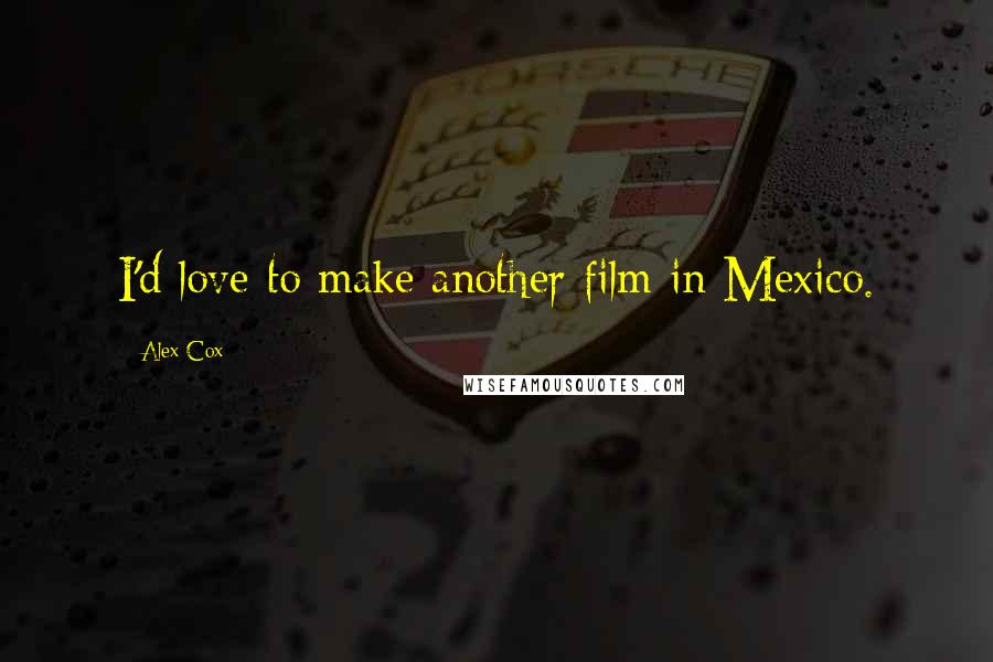 Alex Cox Quotes: I'd love to make another film in Mexico.