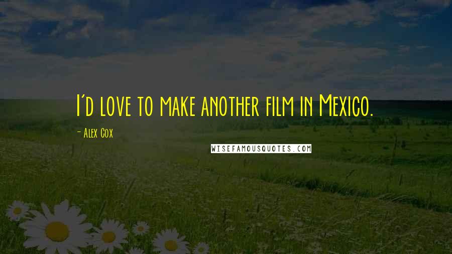 Alex Cox Quotes: I'd love to make another film in Mexico.