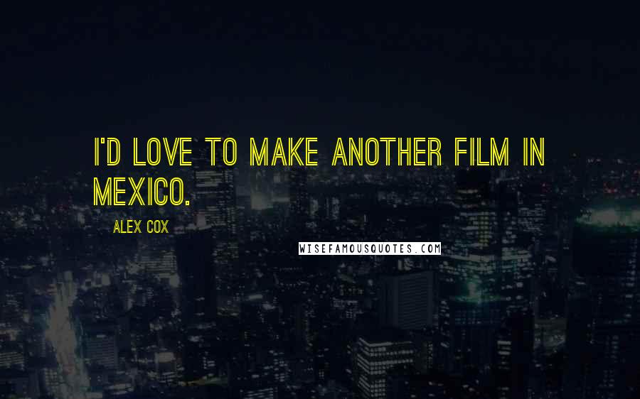 Alex Cox Quotes: I'd love to make another film in Mexico.