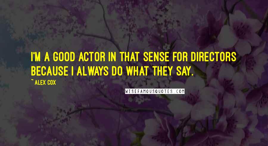 Alex Cox Quotes: I'm a good actor in that sense for directors because I always do what they say.