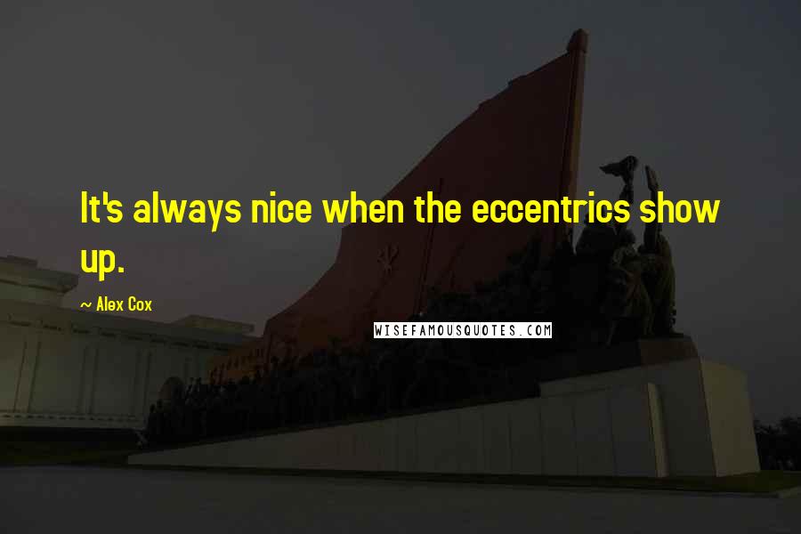 Alex Cox Quotes: It's always nice when the eccentrics show up.