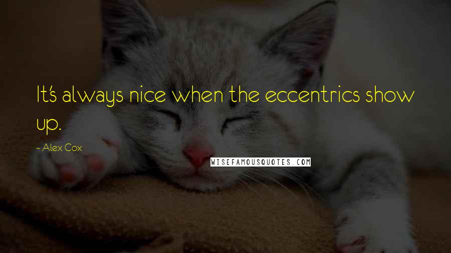 Alex Cox Quotes: It's always nice when the eccentrics show up.