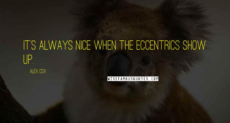 Alex Cox Quotes: It's always nice when the eccentrics show up.