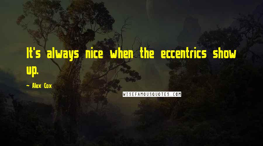 Alex Cox Quotes: It's always nice when the eccentrics show up.