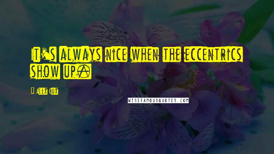 Alex Cox Quotes: It's always nice when the eccentrics show up.