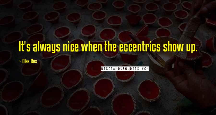 Alex Cox Quotes: It's always nice when the eccentrics show up.