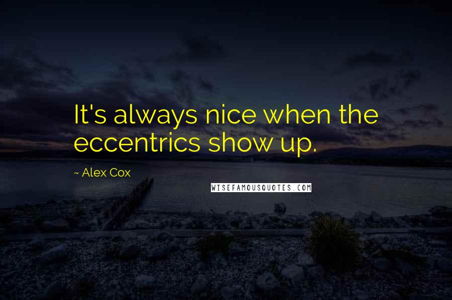 Alex Cox Quotes: It's always nice when the eccentrics show up.