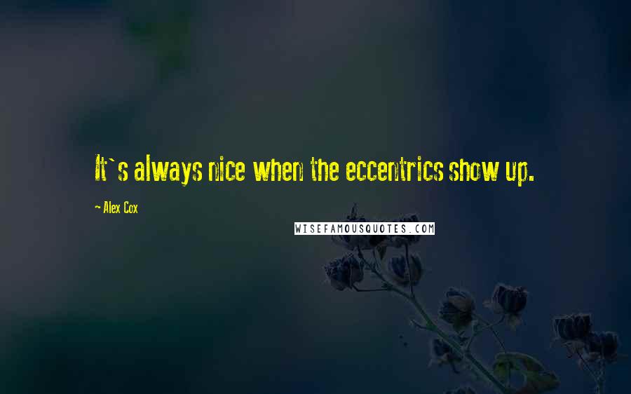 Alex Cox Quotes: It's always nice when the eccentrics show up.