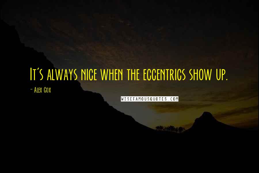 Alex Cox Quotes: It's always nice when the eccentrics show up.