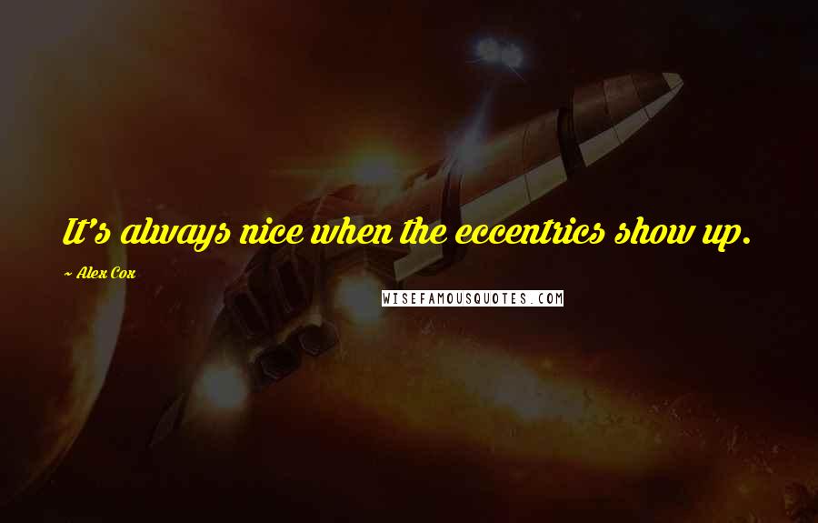 Alex Cox Quotes: It's always nice when the eccentrics show up.