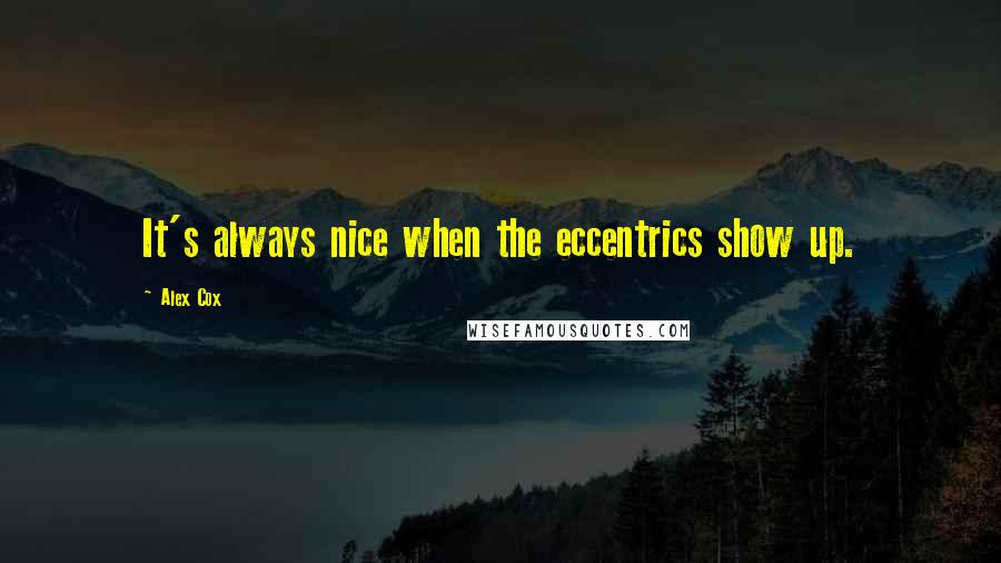 Alex Cox Quotes: It's always nice when the eccentrics show up.