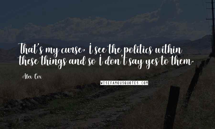 Alex Cox Quotes: That's my curse, I see the politics within these things and so I don't say yes to them.