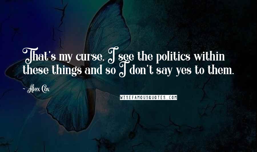 Alex Cox Quotes: That's my curse, I see the politics within these things and so I don't say yes to them.