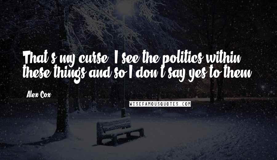 Alex Cox Quotes: That's my curse, I see the politics within these things and so I don't say yes to them.