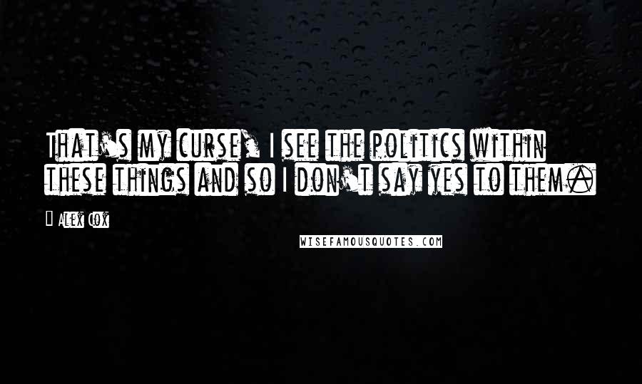 Alex Cox Quotes: That's my curse, I see the politics within these things and so I don't say yes to them.