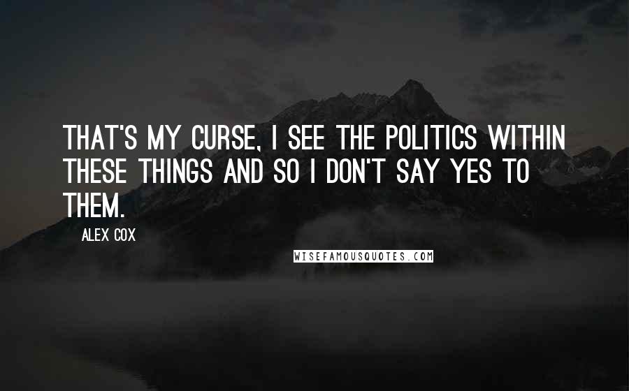 Alex Cox Quotes: That's my curse, I see the politics within these things and so I don't say yes to them.
