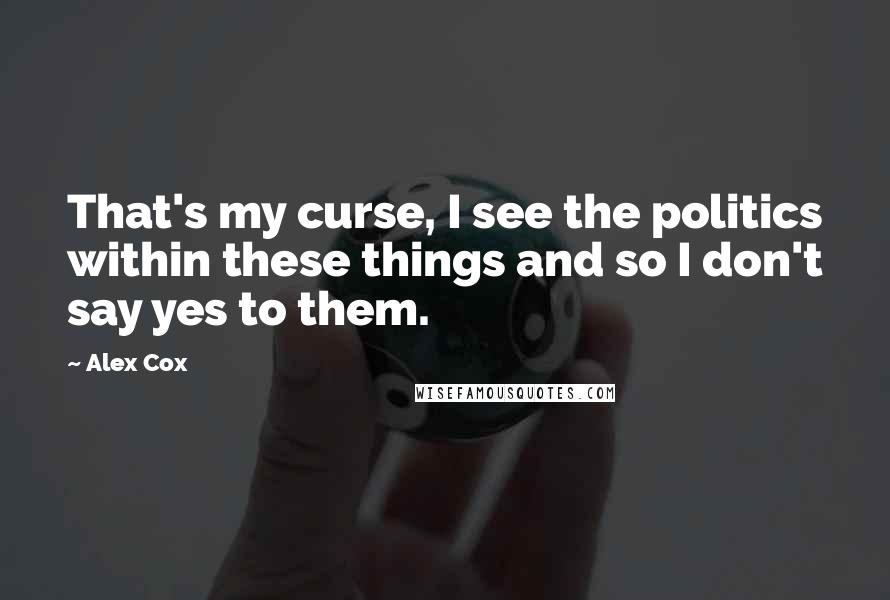Alex Cox Quotes: That's my curse, I see the politics within these things and so I don't say yes to them.